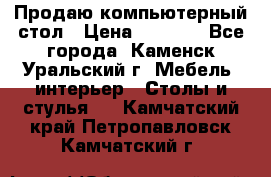 Продаю компьютерный стол › Цена ­ 4 000 - Все города, Каменск-Уральский г. Мебель, интерьер » Столы и стулья   . Камчатский край,Петропавловск-Камчатский г.